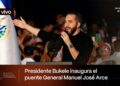 Presidente Nayib Bukele inaugura el Puente Binacional General Manuel José Arce